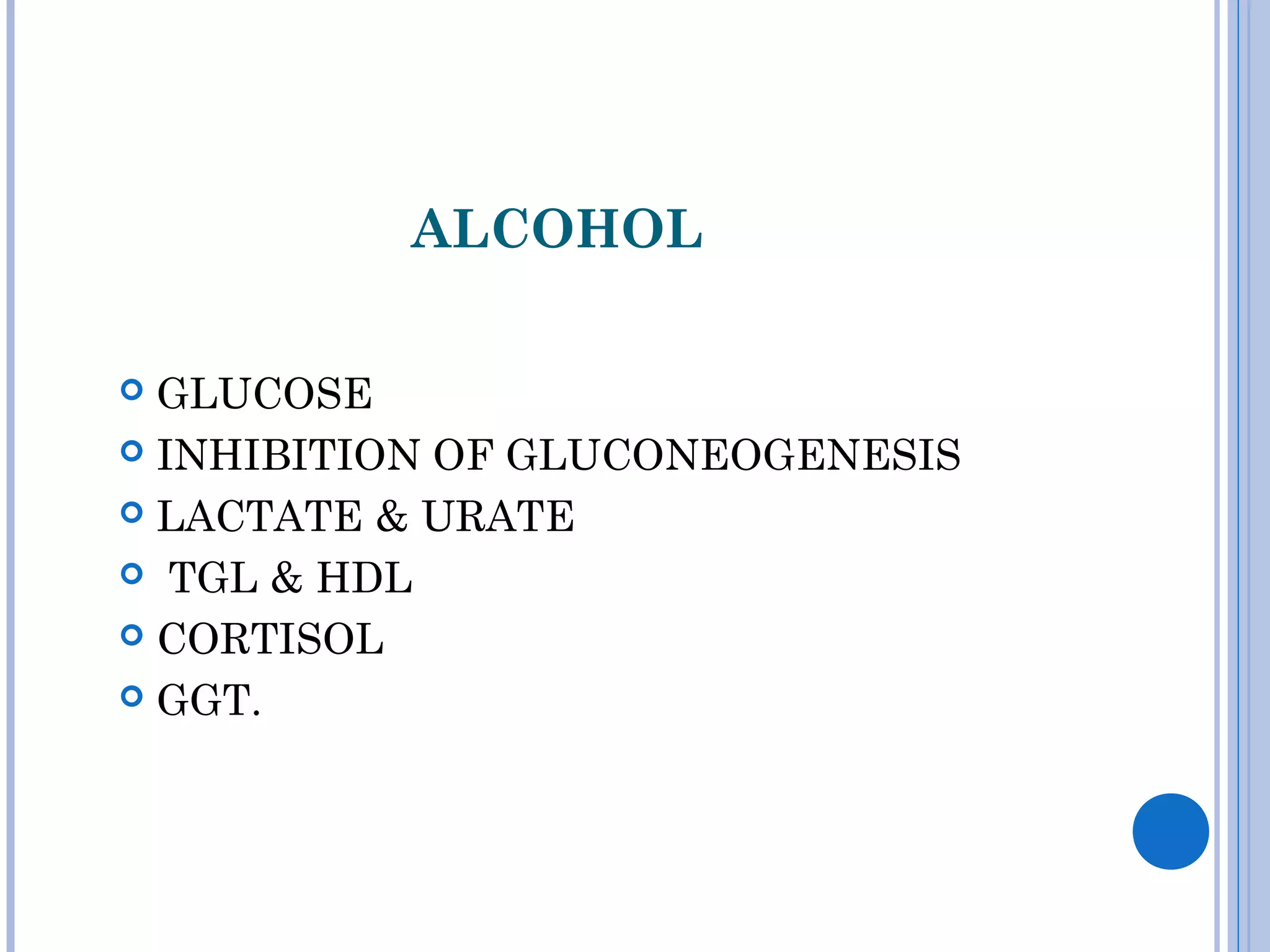 ALCOHOL
 GLUCOSE
 INHIBITION OF GLUCONEOGENESIS
 LACTATE & URATE
 TGL & HDL
 CORTISOL
 GGT.
 