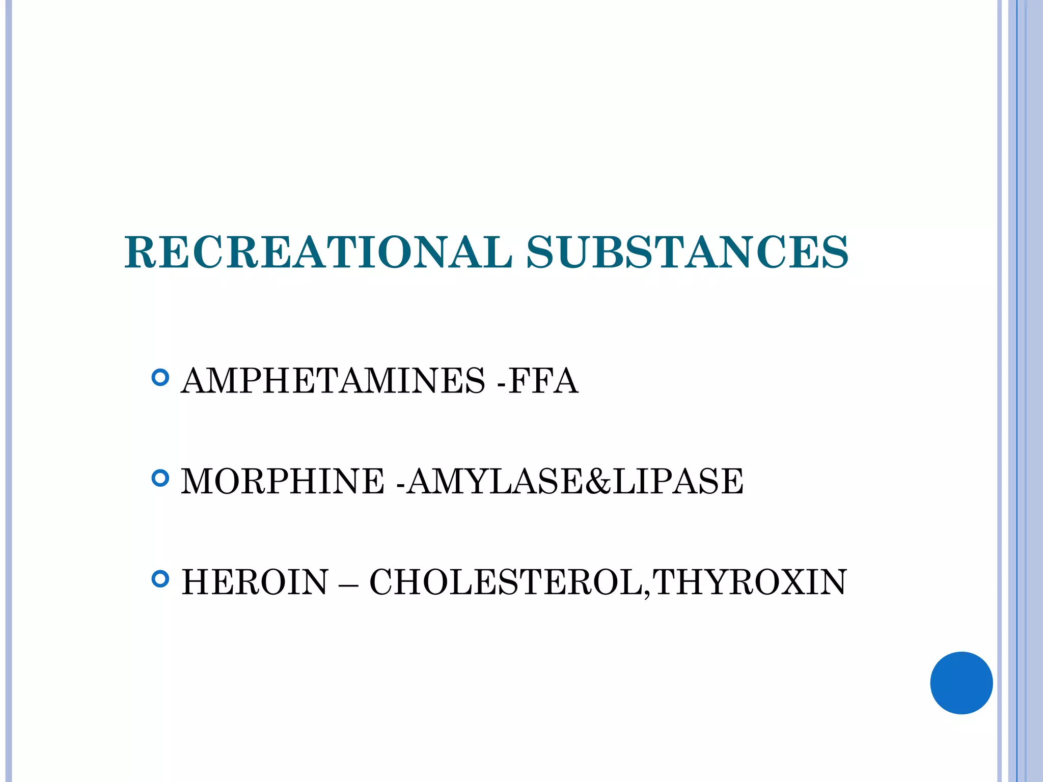 RECREATIONAL SUBSTANCES
 AMPHETAMINES -FFA
 MORPHINE -AMYLASE&LIPASE
 HEROIN – CHOLESTEROL,THYROXIN
 