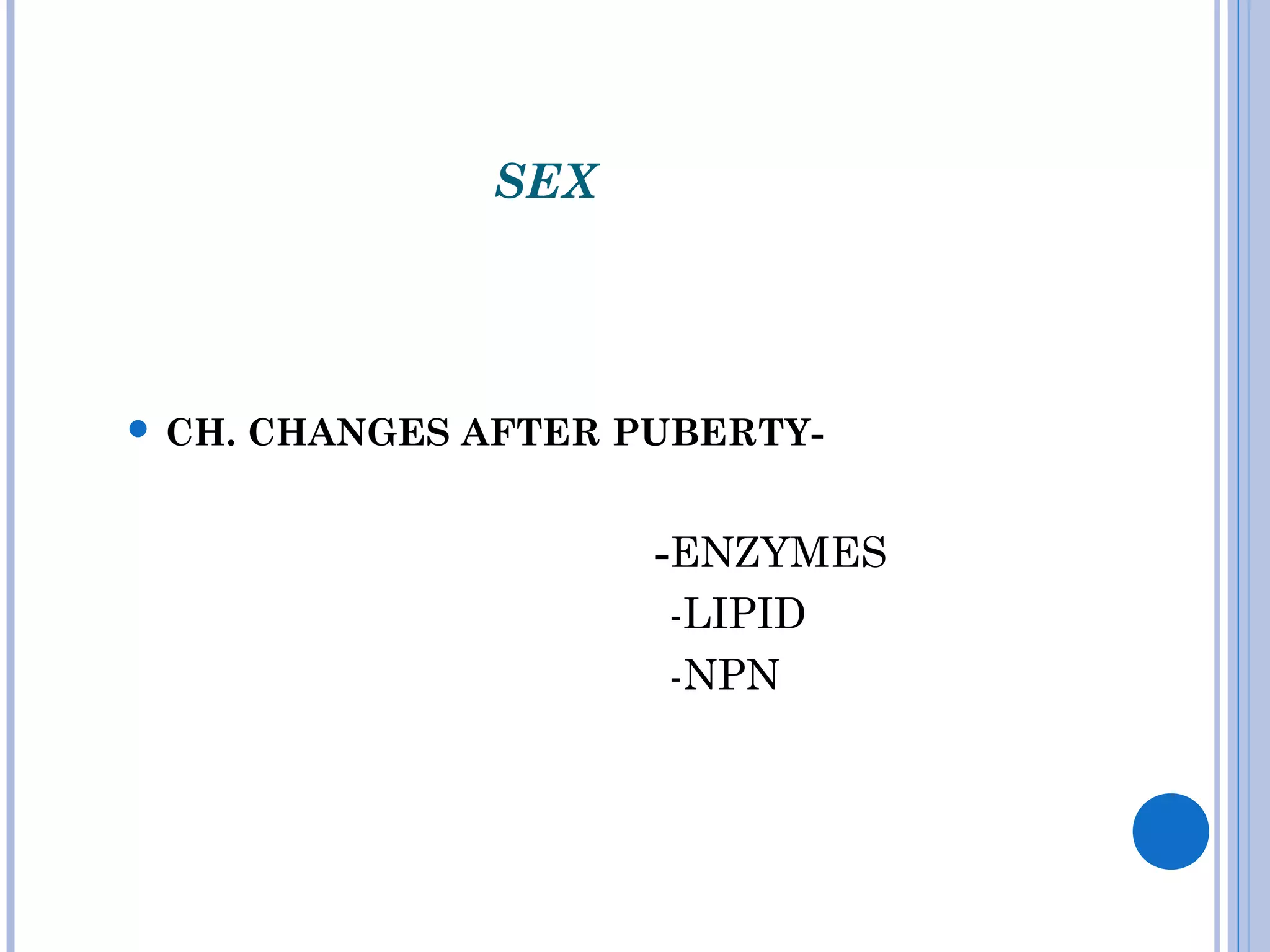 SEX
 CH. CHANGES AFTER PUBERTY-
-ENZYMES
-LIPID
-NPN
 