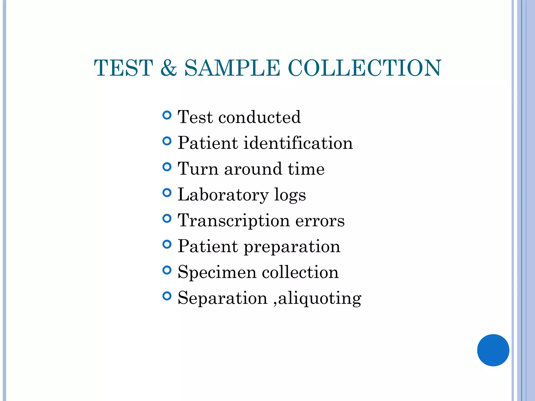 TEST & SAMPLE COLLECTION
 Test conducted
 Patient identification
 Turn around time
 Laboratory logs
 Transcription errors
 Patient preparation
 Specimen collection
 Separation ,aliquoting
 