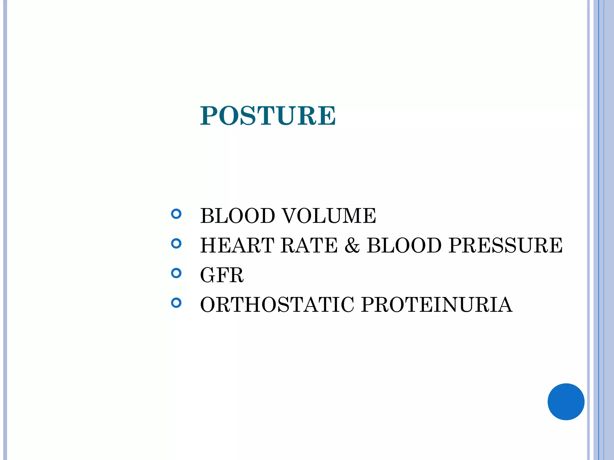 POSTURE
 BLOOD VOLUME
 HEART RATE & BLOOD PRESSURE
 GFR
 ORTHOSTATIC PROTEINURIA
 