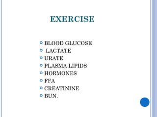 EXERCISE
 BLOOD GLUCOSE
 LACTATE
 URATE
 PLASMA LIPIDS
 HORMONES
 FFA
 CREATININE
 BUN.
 