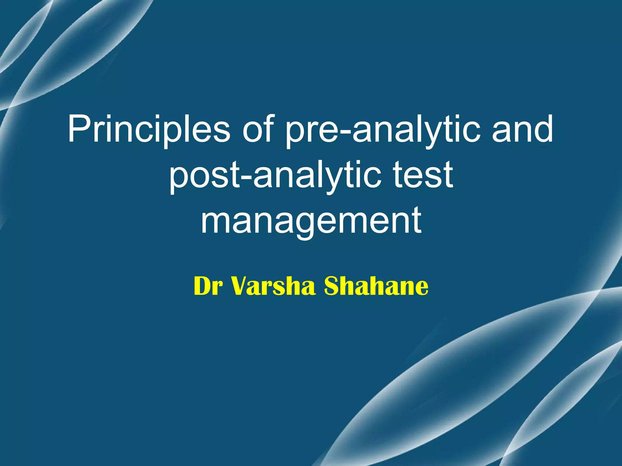 Principles of pre-analytic and
      post-analytic test
        management
       Dr Varsha Shahane
 