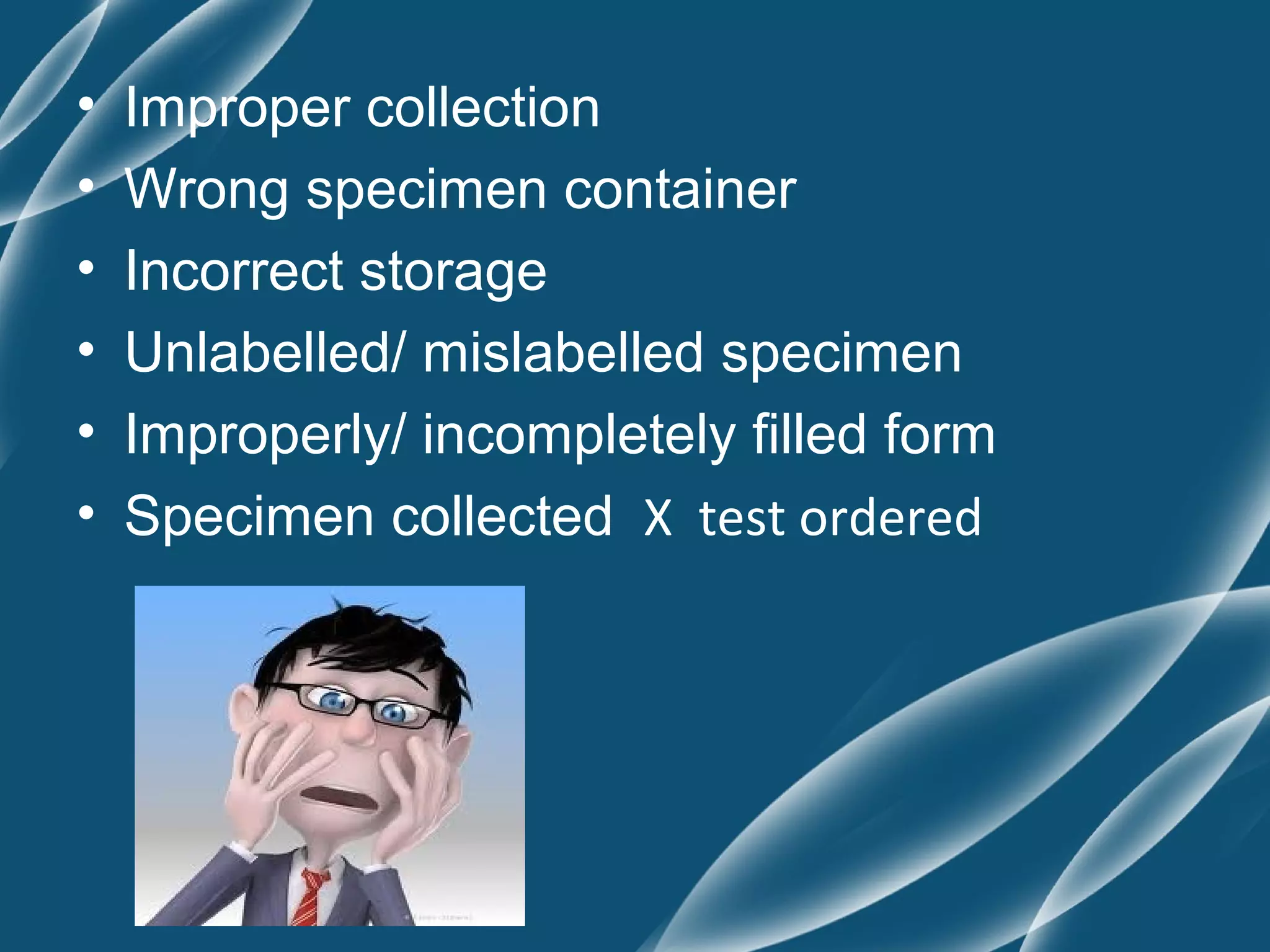 •   Improper collection
•   Wrong specimen container
•   Incorrect storage
•   Unlabelled/ mislabelled specimen
•   Improperly/ incompletely filled form
•   Specimen collected X test ordered
 