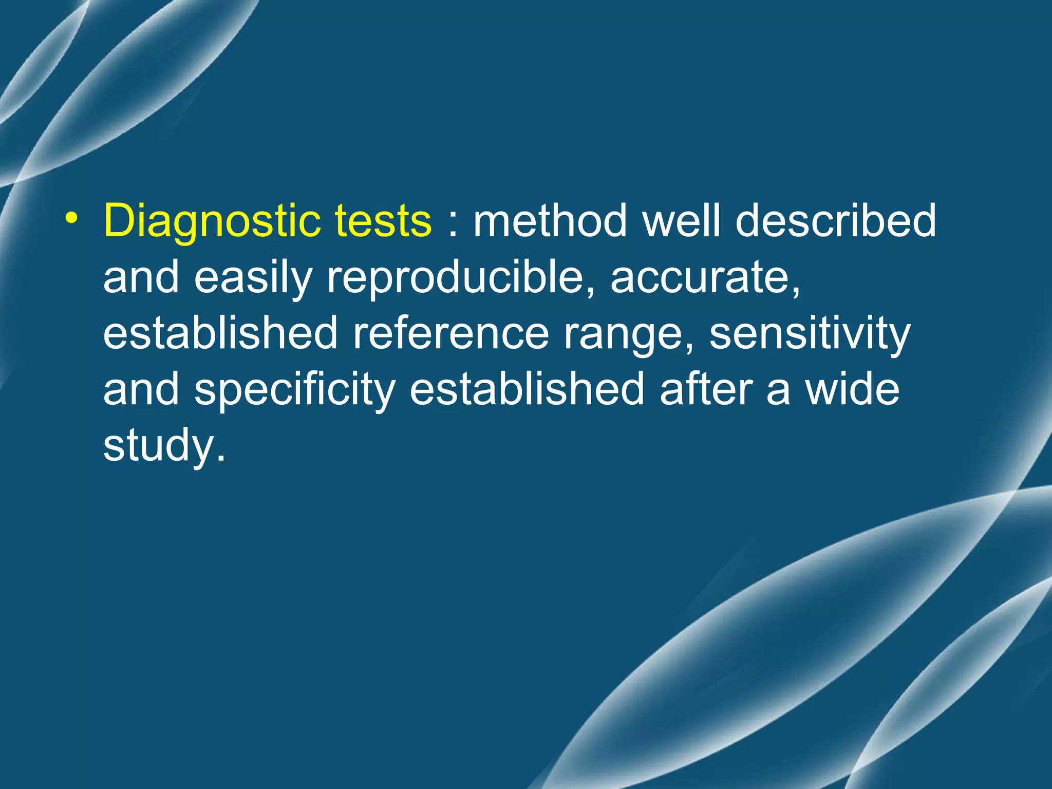 • Diagnostic tests : method well described
  and easily reproducible, accurate,
  established reference range, sensitivity
  and specificity established after a wide
  study.
 