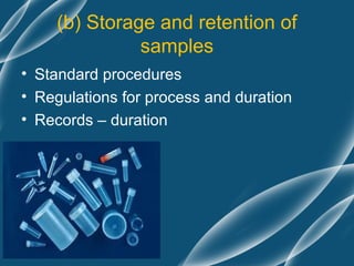 (b) Storage and retention of
              samples
• Standard procedures
• Regulations for process and duration
• Records – duration
 