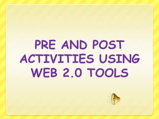 PRE AND POST ACTIVITIES USING WEB 2.0 TOOLS  