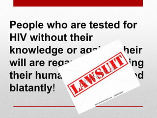 People who are tested for
HIV without their
knowledge or against their
will are regarded as having
their human rights violated
blatantly!
 