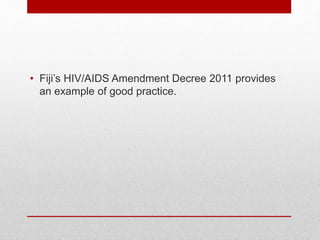 • Fiji’s HIV/AIDS Amendment Decree 2011 provides
an example of good practice.
 
