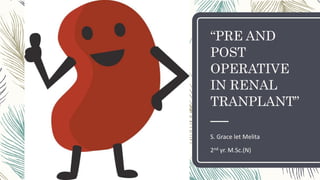 “PRE AND
POST
OPERATIVE
IN RENAL
TRANPLANT”
S. Grace let Melita
2nd yr. M.Sc.(N)
 