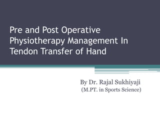 Pre and Post Operative
Physiotherapy Management In
Tendon Transfer of Hand
By Dr. Rajal Sukhiyaji
(M.PT. in Sports Science)
 