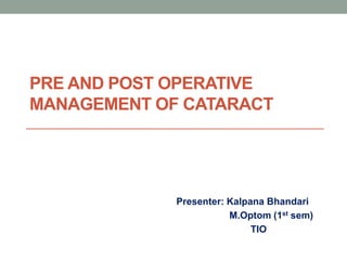 PRE AND POST OPERATIVE
MANAGEMENT OF CATARACT
Presenter: Kalpana Bhandari
M.Optom (1st sem)
TIO
 