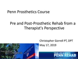 Penn Prosthetics Course
Pre and Post-Prosthetic Rehab from a
Therapist's Perspective
1
Christopher Gorrell PT, DPT
May 17, 2019
 