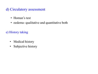 d) Circulatory assessment
• Homan’s test
• oedema- qualitative and quantitative both
e) History taking
• Medical history
• Subjective history
 