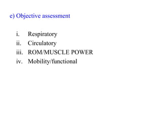 e) Objective assessment
i. Respiratory
ii. Circulatory
iii. ROM/MUSCLE POWER
iv. Mobility/functional
 