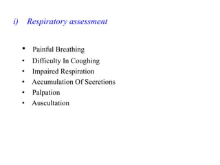 i) Respiratory assessment
• Painful Breathing
• Difficulty In Coughing
• Impaired Respiration
• Accumulation Of Secretions
• Palpation
• Auscultation
 