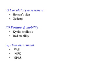 ii) Circulatory assessment
• Homan’s sign
• Oedema
iii) Posture & mobility
• Kypho scoliosis
• Bed mobility
iv) Pain assessment
• VAS
• MPQ
• NPRS
 