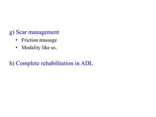 g) Scar management
• Friction massage
• Modality like us.
h) Complete rehabilitation in ADL
 