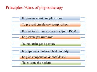 Principles /Aims of physiotherapy
To maintain muscle power and joint ROM
To prevent pressure sore
To maintain good posture
To improve & enhance bed mobility
To gain cooperation & confidence
To educate the patient
To prevent chest complications
To prevent circulatory complications
 