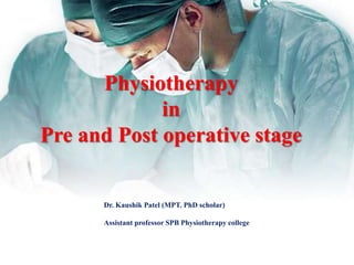 Physiotherapy
in
Pre and Post operative stage
Dr. Kaushik Patel (MPT. PhD scholar)
Assistant professor SPB Physiotherapy college
 