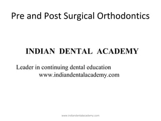 Pre and Post Surgical Orthodontics

INDIAN DENTAL ACADEMY
Leader in continuing dental education
www.indiandentalacademy.com

www.indiandentalacademy.com

 