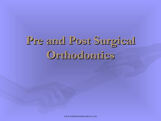 Pre and Post SurgicalPre and Post Surgical
OrthodonticsOrthodontics
www.indiandentalacademy.com
 