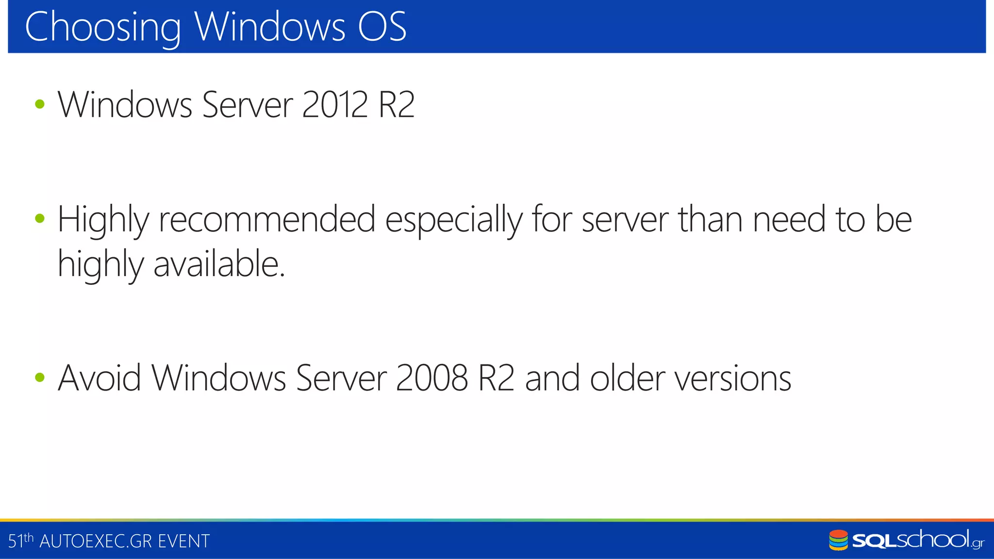 51th AUTOEXEC.GR EVENT • Windows Server 2012 R2 • Highly recommended especially for server than need to be highly available. • Avoid Windows Server 2008 R2 and older versions Choosing Windows OS 