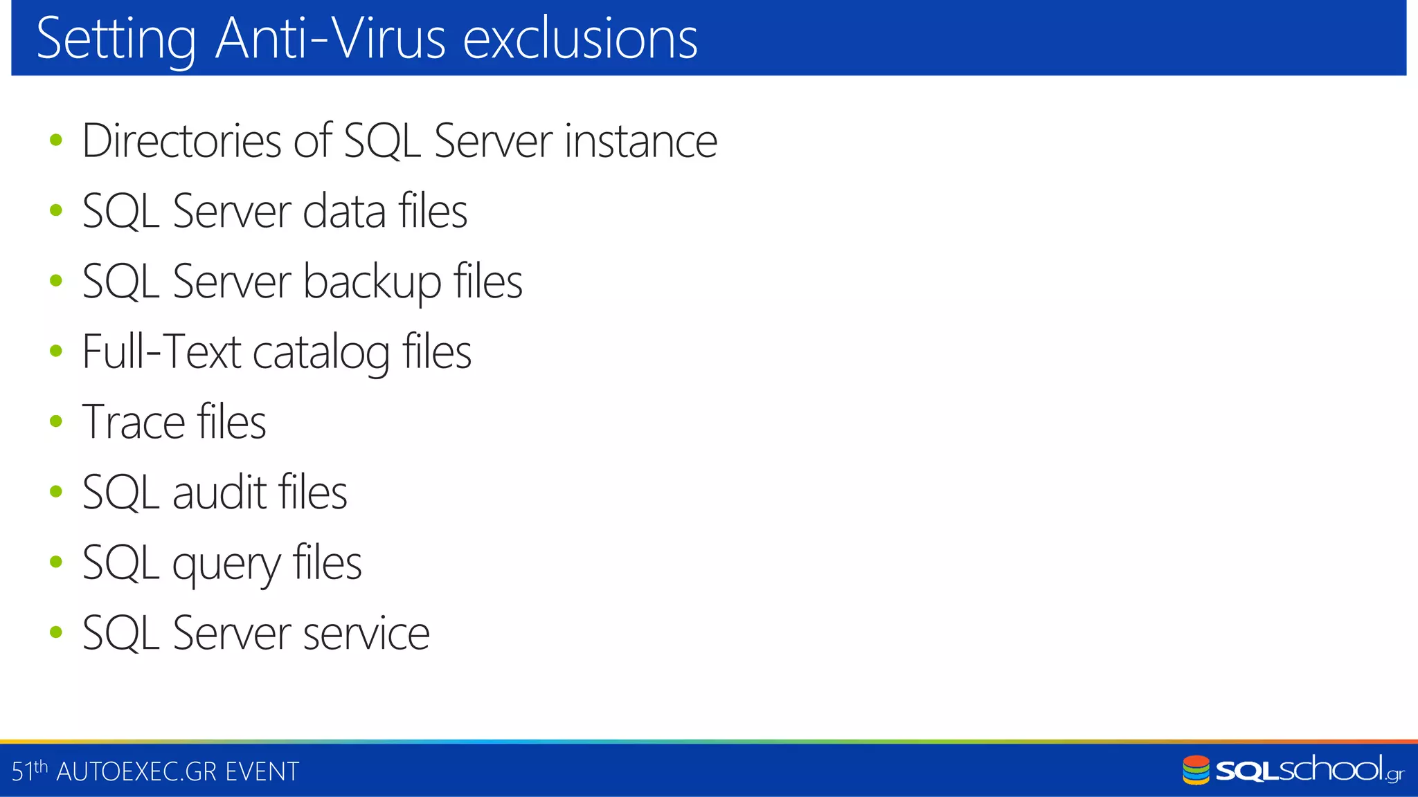 51th AUTOEXEC.GR EVENT • Directories of SQL Server instance • SQL Server data files • SQL Server backup files • Full-Text catalog files • Trace files • SQL audit files • SQL query files • SQL Server service Setting Anti-Virus exclusions 