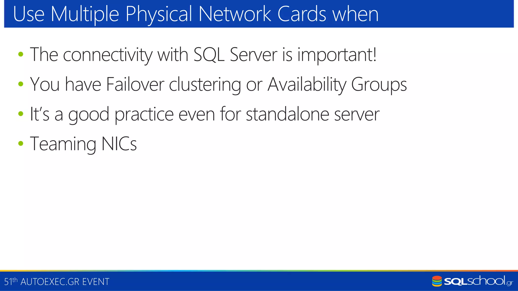 51th AUTOEXEC.GR EVENT • The connectivity with SQL Server is important! • You have Failover clustering or Availability Groups • It’s a good practice even for standalone server • Teaming NICs Use Multiple Physical Network Cards when 