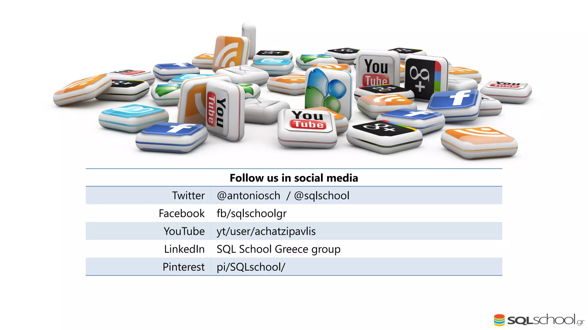 Follow us in social media Twitter @antoniosch / @sqlschool Facebook fb/sqlschoolgr YouTube yt/user/achatzipavlis LinkedIn SQL School Greece group Pinterest pi/SQLschool/ 