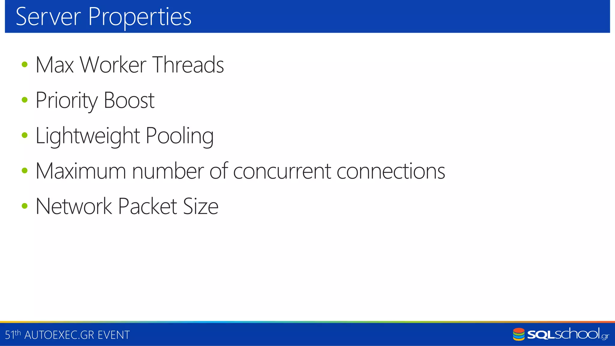 51th AUTOEXEC.GR EVENT • Max Worker Threads • Priority Boost • Lightweight Pooling • Maximum number of concurrent connections • Network Packet Size Server Properties 