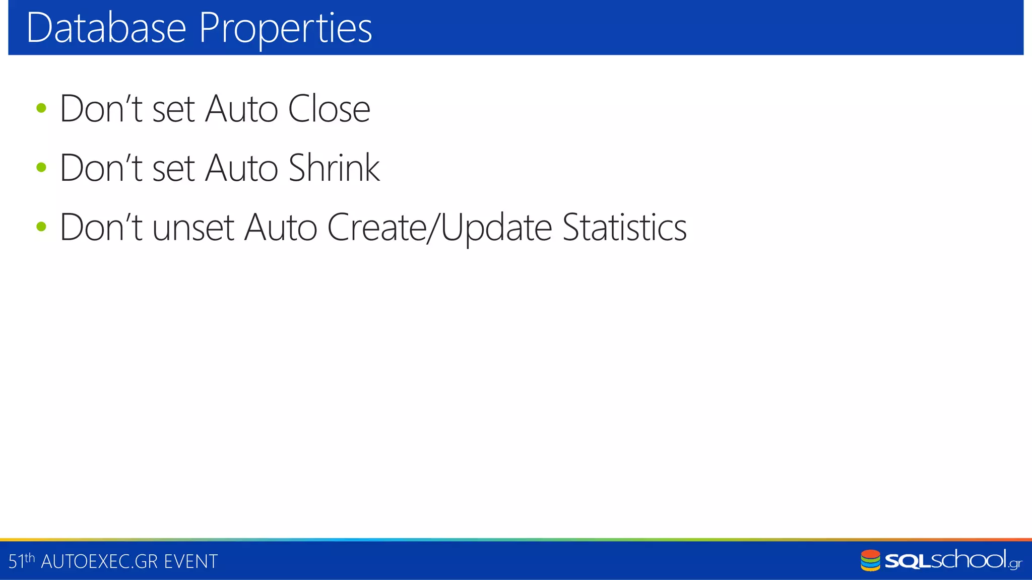 51th AUTOEXEC.GR EVENT • Don’t set Auto Close • Don’t set Auto Shrink • Don’t unset Auto Create/Update Statistics Database Properties 