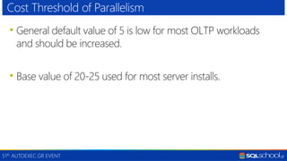 51th AUTOEXEC.GR EVENT
• General default value of 5 is low for most OLTP workloads
and should be increased.
• Base value of 20-25 used for most server installs.
Cost Threshold of Parallelism
 