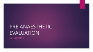 PRE ANAESTHETIC
EVALUATION
DR. LUBEENA K
 