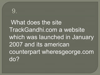 What does the site
TrackGandhi.com a website
which was launched in January
2007 and its american
counterpart wheresgeorge.com
do?
 