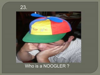 23.




  Who is a NOOGLER ?
 