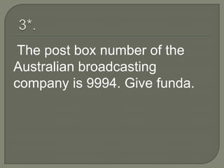 The post box number of the
Australian broadcasting
company is 9994. Give funda.
 