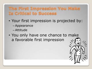 The First Impression You Make
Is Critical to Success
• Your first impression is projected by:
  – Appearance
  – Attitude
• You only have one chance to make
  a favorable first impression
 