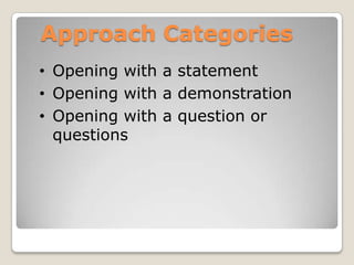 Approach Categories
• Opening with a statement
• Opening with a demonstration
• Opening with a question or
  questions
 