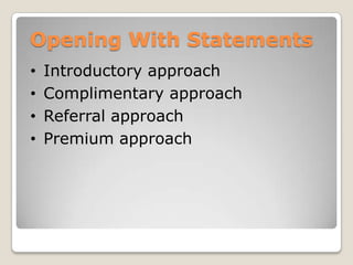 Opening With Statements
•   Introductory approach
•   Complimentary approach
•   Referral approach
•   Premium approach
 