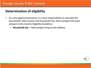 Determination of eligibility
• As a pre-approval processor, it is your responsibility to calculate the
  household’s total income and household size, then compare the total
  amount to the Income Eligibility Guideline.
   – Household size = Total people living at one address
 