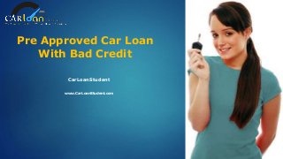 Pre Approved Car Loan
With Bad Credit
CarLoanStudent
www.CarLoanStudent.com
 