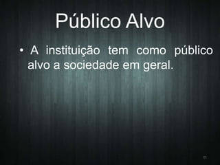 Público Alvo
• A instituição tem como público
alvo a sociedade em geral.

11

 