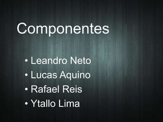 Componentes
• Leandro Neto
• Lucas Aquino
• Rafael Reis
• Ytallo Lima
2

 