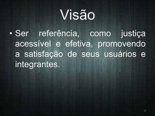 Visão
• Ser referência, como justiça
acessível e efetiva, promovendo
a satisfação de seus usuários e
integrantes.

9

 