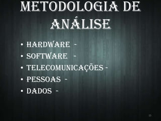 Metodologia de
Análise
•
•
•
•
•

HARDWARE SOFTWARE TELECOMUNICAÇÕES PESSOAS DADOS 15

 
