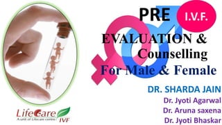 EVALUATION &
Counselling
I.V.F.PRE
For Male & Female
DR. SHARDA JAIN
Dr. Jyoti Agarwal
Dr. Aruna saxena
Dr. Jyoti Bhaskar
 
