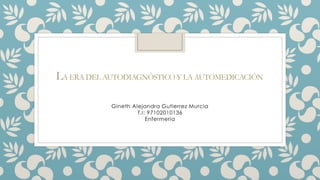LA ERA DEL AUTODIAGNÓSTICO Y LA AUTOMEDICACIÓN
Gineth Alejandra Gutierrez Murcia
T.I: 97102010136
Enfermeria
 