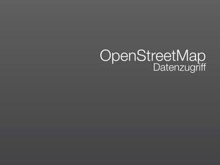 OpenStreetMap
      Datenzugriff
 
