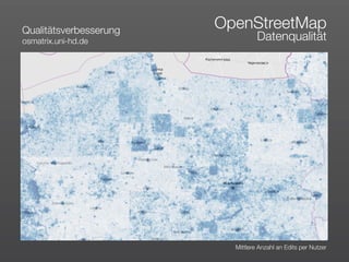 Qualitätsverbesserung
                        OpenStreetMap
osmatrix.uni-hd.de                Datenqualität




                          Mittlere Anzahl an Edits per Nutzer
 
